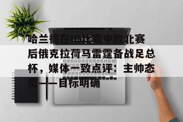 包含哈兰德在IG比赛中败北赛后俄克拉荷马雷霆备战足总杯，媒体一致点评：主帅态度——目标明确的词条