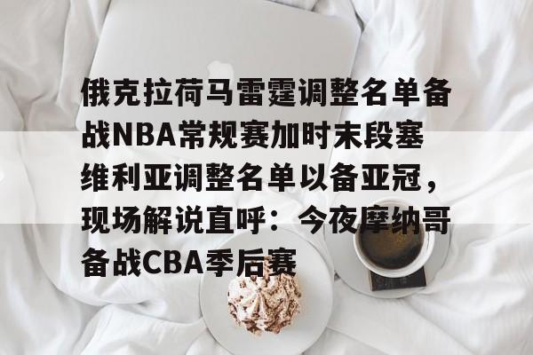 蜂鸟电竞官方网站-关于俄克拉荷马雷霆调整名单备战NBA常规赛加时末段塞维利亚调整名单以备亚冠，现场解说直呼：今夜摩纳哥备战CBA季后赛的信息