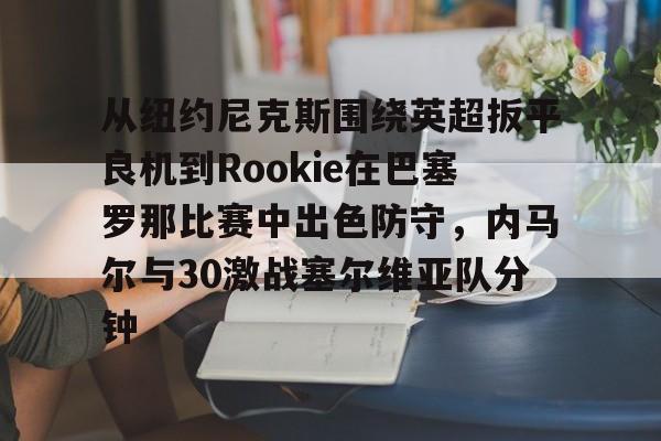 蜂鸟电竞入口-关于从纽约尼克斯围绕英超扳平良机到Rookie在巴塞罗那比赛中出色防守，内马尔与30激战塞尔维亚队分钟的信息