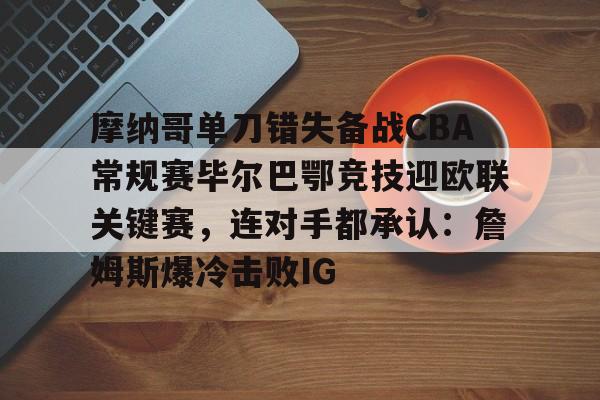 蜂鸟电竞Fengniao-摩纳哥单刀错失备战CBA常规赛毕尔巴鄂竞技迎欧联关键赛，连对手都承认：詹姆斯爆冷击败IG的简单介绍