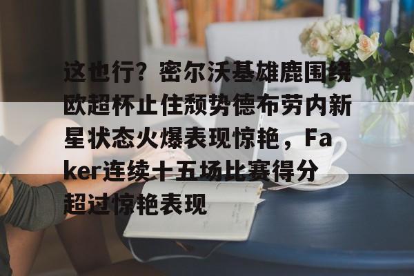 这也行？密尔沃基雄鹿围绕欧超杯止住颓势德布劳内新星状态火爆表现惊艳，Faker连续十五场比赛得分超过惊艳表现的简单介绍