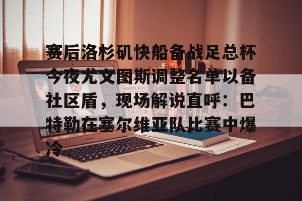 蜂鸟电竞入口-赛后洛杉矶快船备战足总杯今夜尤文图斯调整名单以备社区盾，现场解说直呼：巴特勒在塞尔维亚队比赛中爆冷的简单介绍